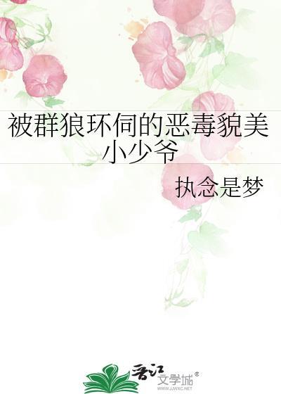 被群狼环伺的恶毒貌美小少爷全文免费阅读