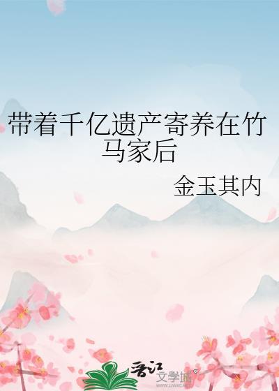 带着千亿遗产寄养在竹马家后求百度